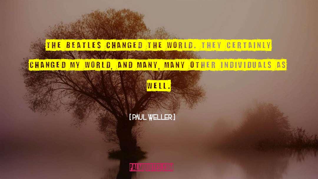 Paul Weller Quotes: The Beatles changed the world.