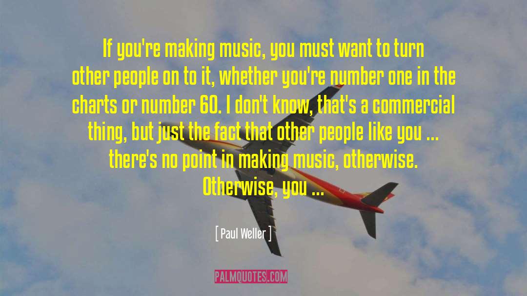 Paul Weller Quotes: If you're making music, you