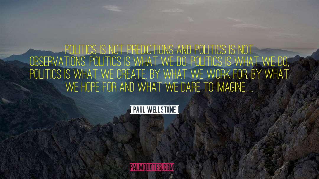 Paul Wellstone Quotes: Politics is not predictions and