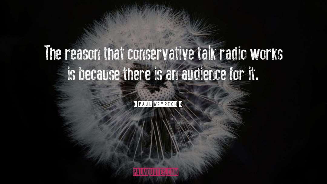 Paul Weyrich Quotes: The reason that conservative talk