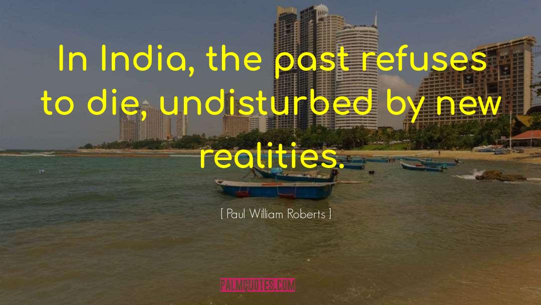 Paul William Roberts Quotes: In India, the past refuses