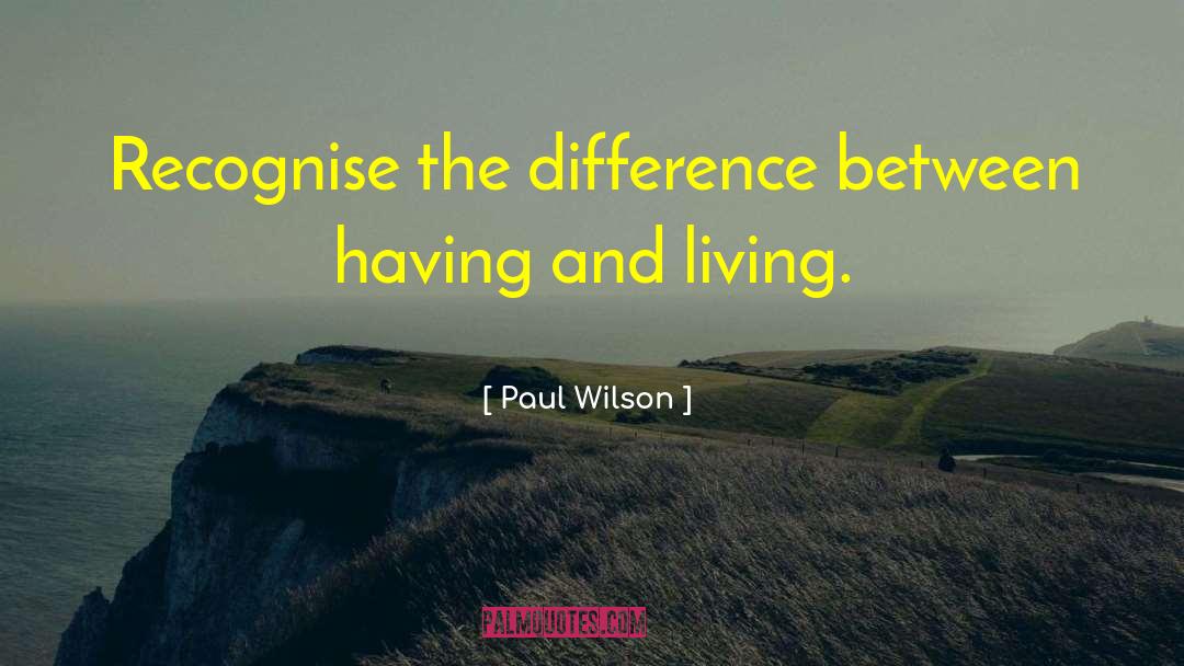 Paul Wilson Quotes: Recognise the difference between having