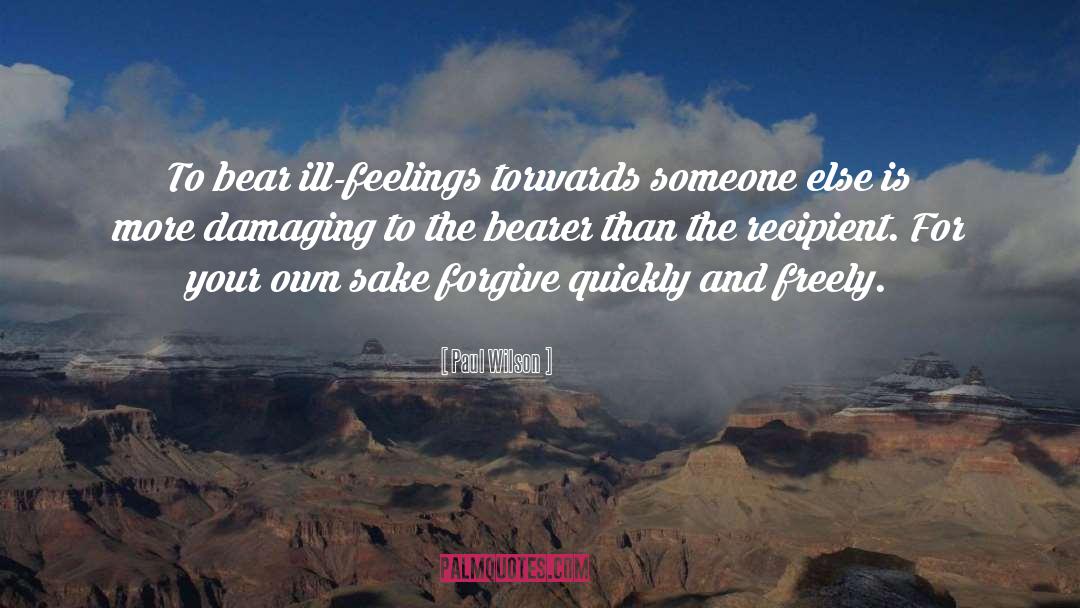 Paul Wilson Quotes: To bear ill-feelings torwards someone