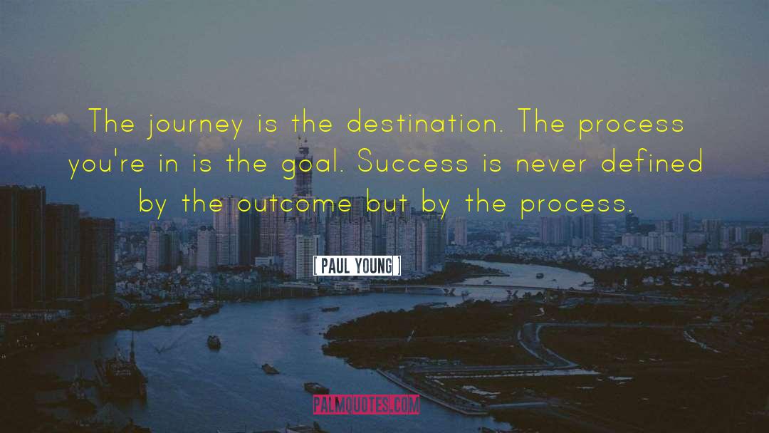 Paul Young Quotes: The journey is the destination.