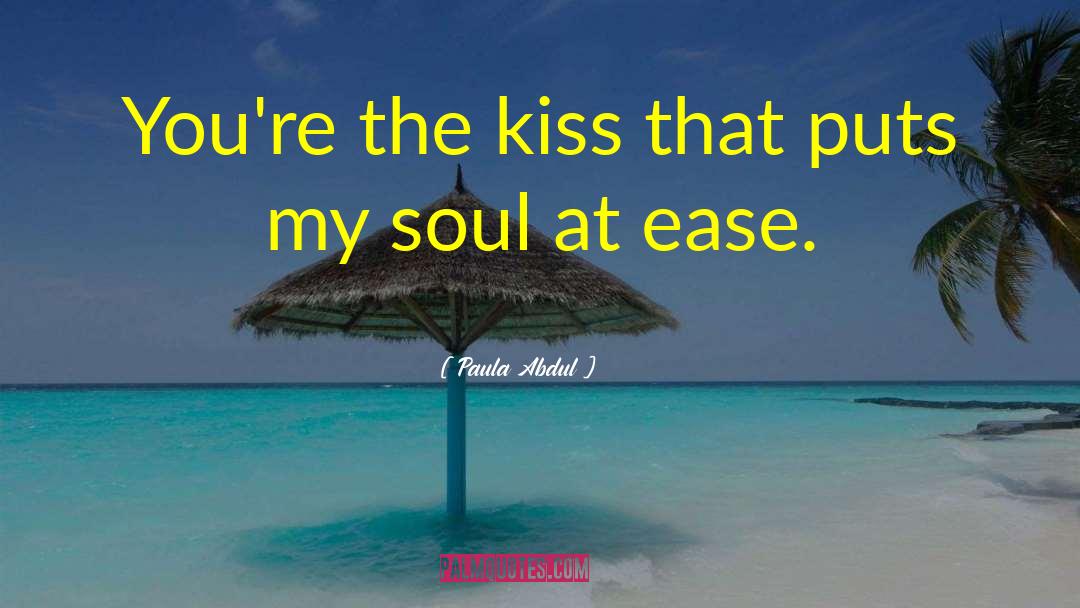 Paula Abdul Quotes: You're the kiss that puts