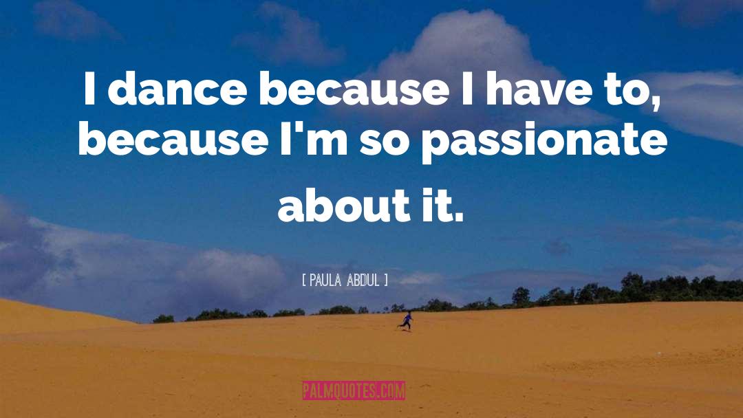 Paula Abdul Quotes: I dance because I have