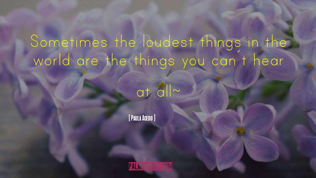 Paula Acedo Quotes: Sometimes the loudest things in