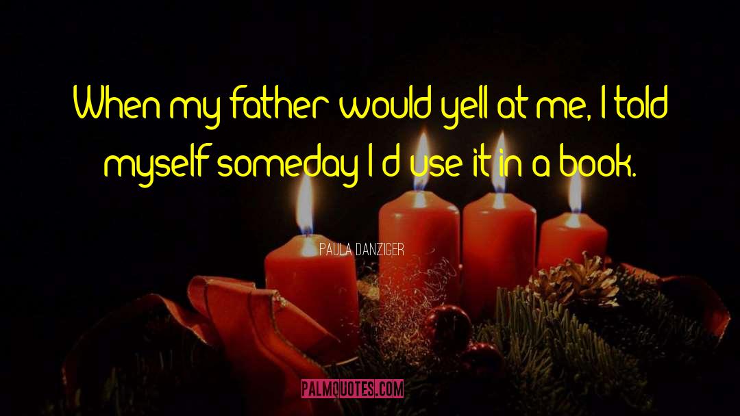 Paula Danziger Quotes: When my father would yell