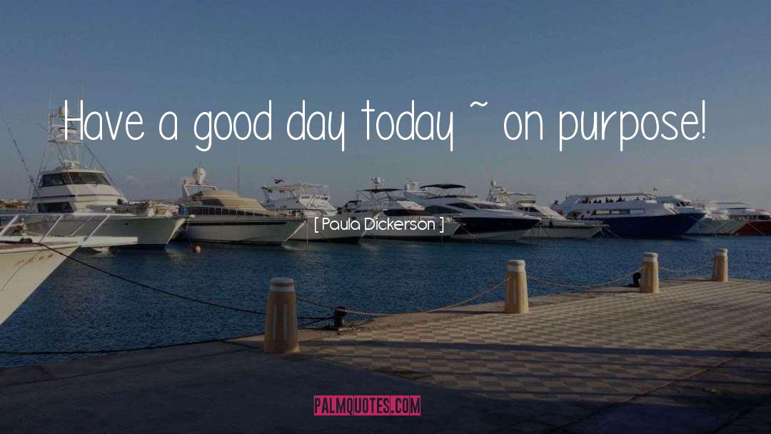 Paula Dickerson Quotes: Have a good day today