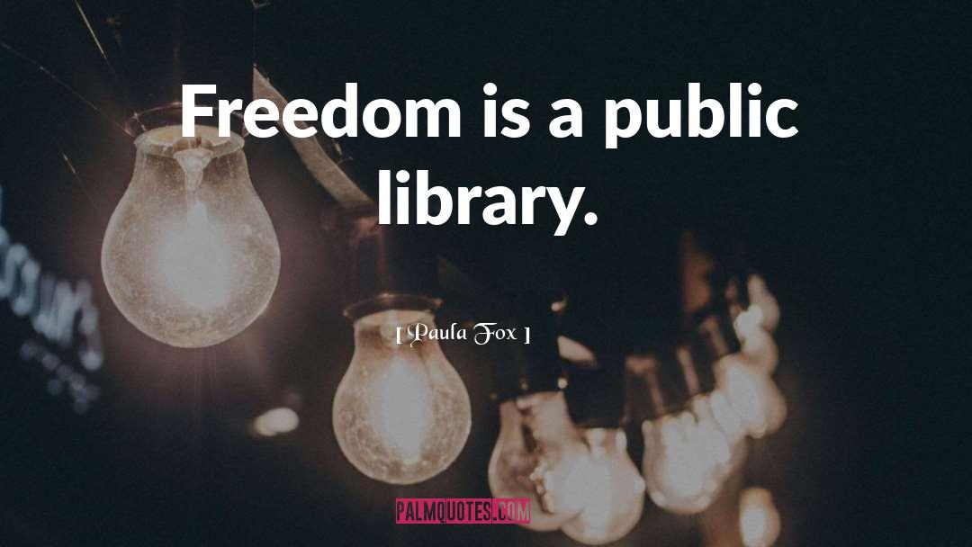 Paula Fox Quotes: Freedom is a public library.