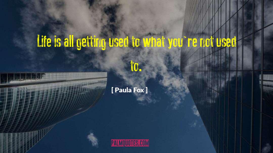 Paula Fox Quotes: Life is all getting used