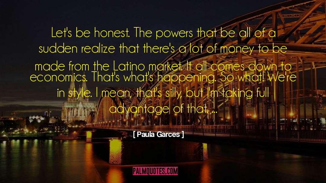 Paula Garces Quotes: Let's be honest. The powers