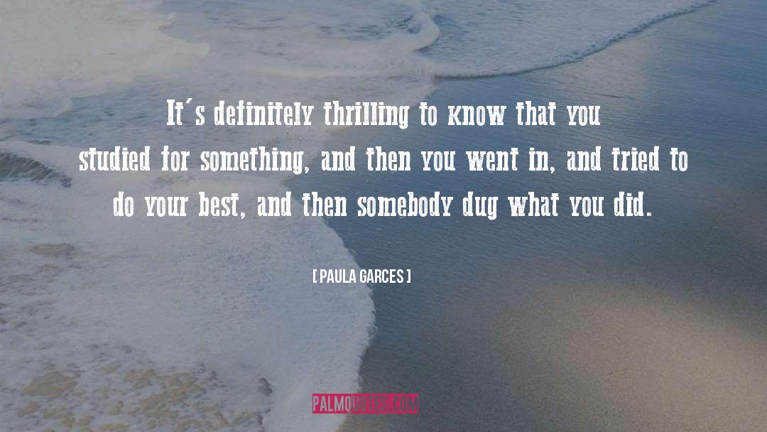 Paula Garces Quotes: It's definitely thrilling to know