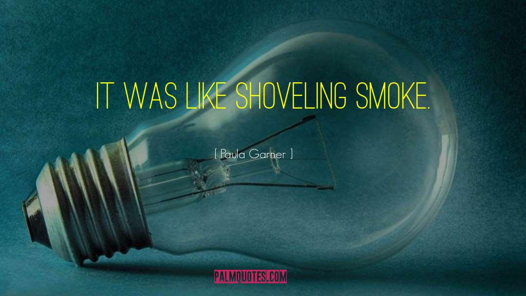 Paula Garner Quotes: It was like shoveling smoke.
