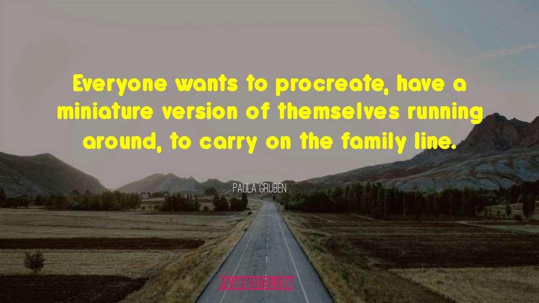 Paula Gruben Quotes: Everyone wants to procreate, have