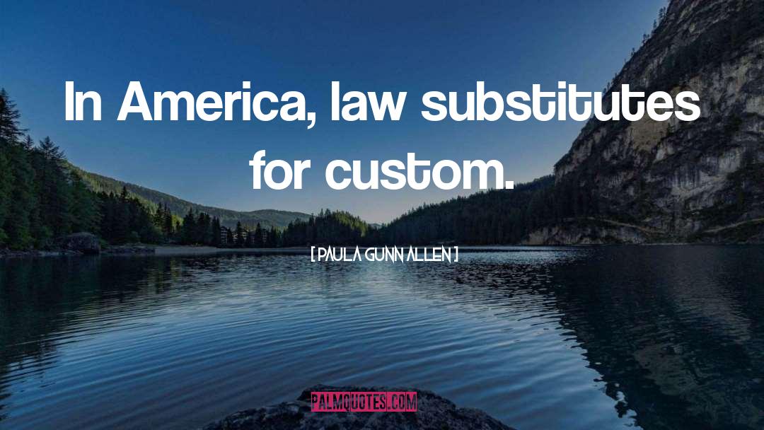 Paula Gunn Allen Quotes: In America, law substitutes for