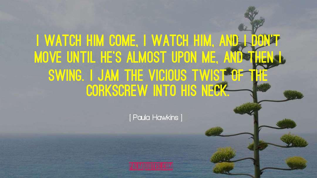 Paula Hawkins Quotes: I watch him come, I