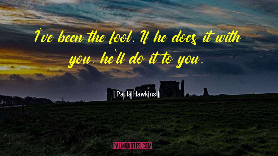 Paula Hawkins Quotes: I've been the fool. If