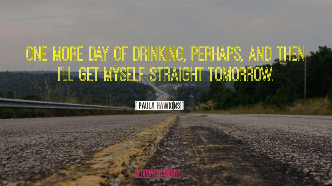 Paula Hawkins Quotes: One more day of drinking,