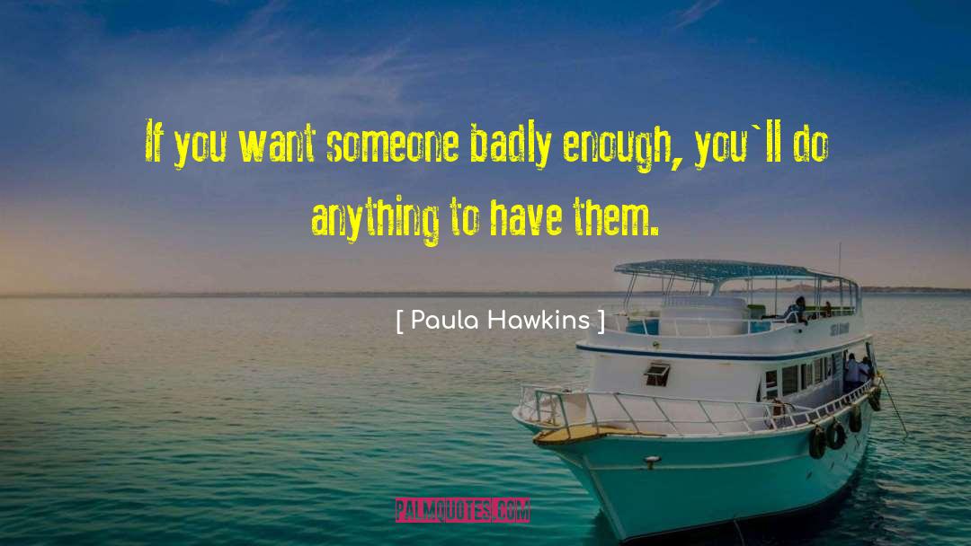 Paula Hawkins Quotes: If you want someone badly
