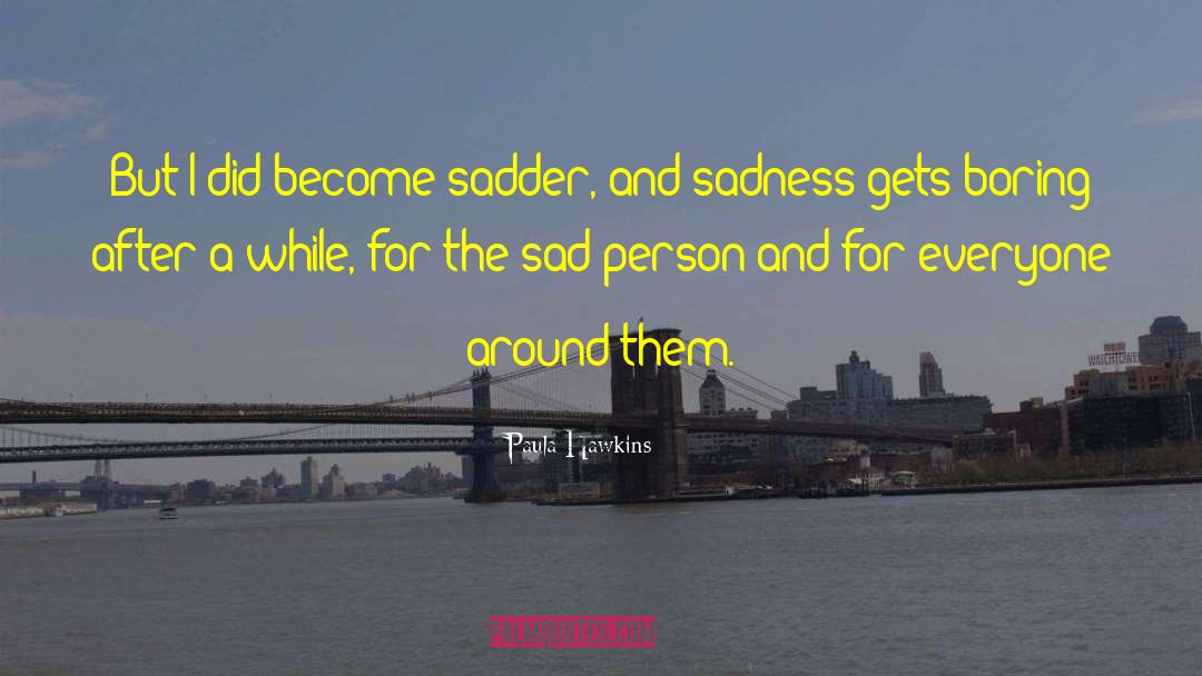 Paula Hawkins Quotes: But I did become sadder,