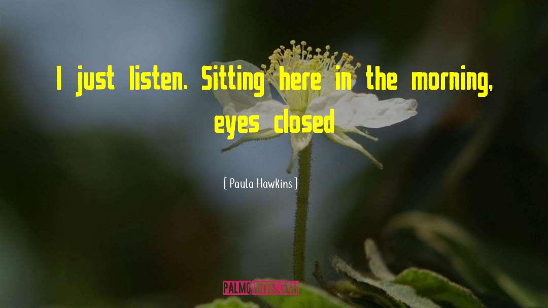 Paula Hawkins Quotes: I just listen. Sitting here