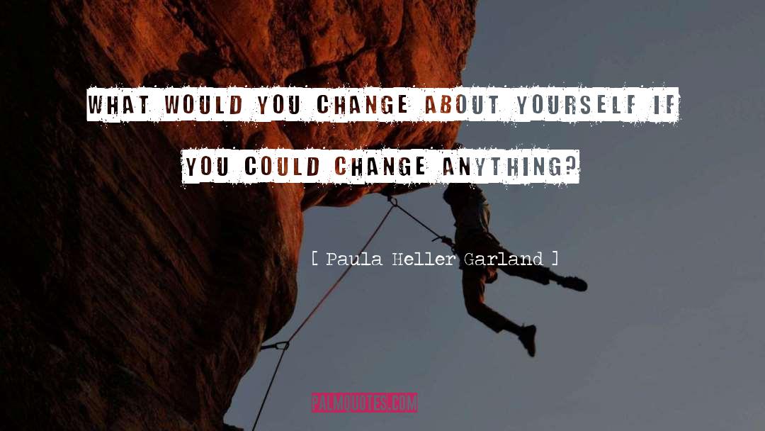 Paula Heller Garland Quotes: What would you change about