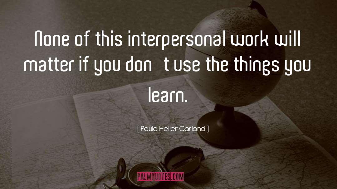 Paula Heller Garland Quotes: None of this interpersonal work