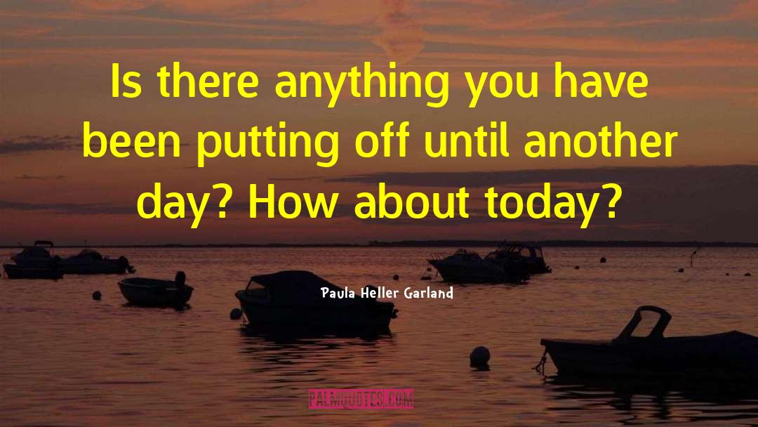 Paula Heller Garland Quotes: Is there anything you have