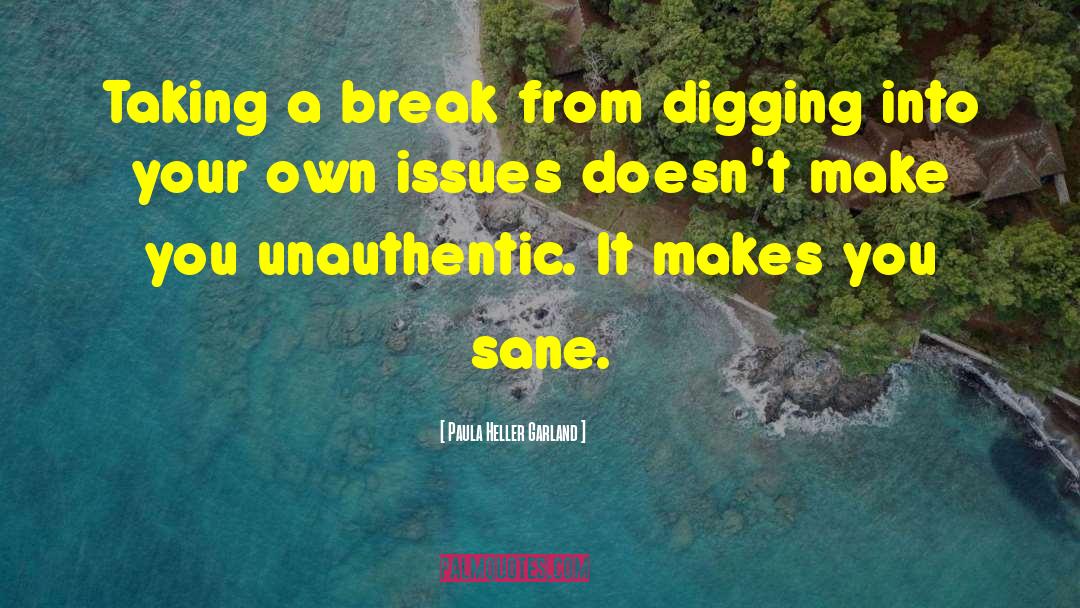 Paula Heller Garland Quotes: Taking a break from digging