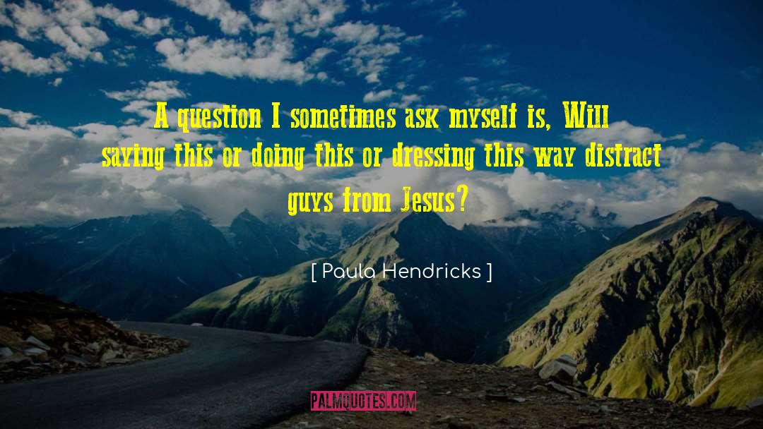 Paula Hendricks Quotes: A question I sometimes ask