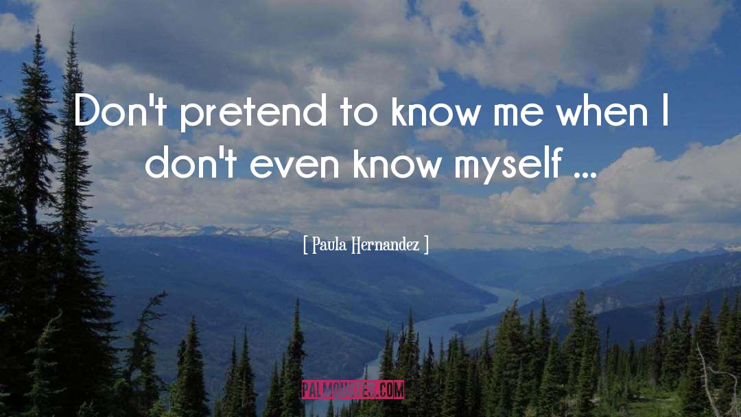 Paula Hernandez Quotes: Don't pretend to know me