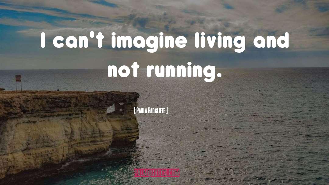 Paula Radcliffe Quotes: I can't imagine living and