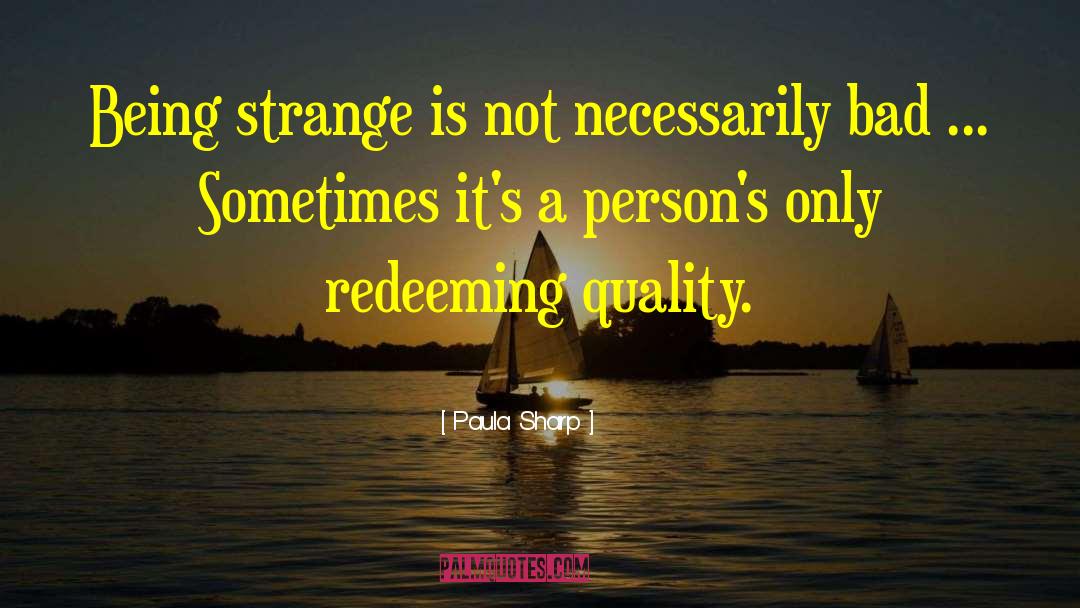 Paula Sharp Quotes: Being strange is not necessarily