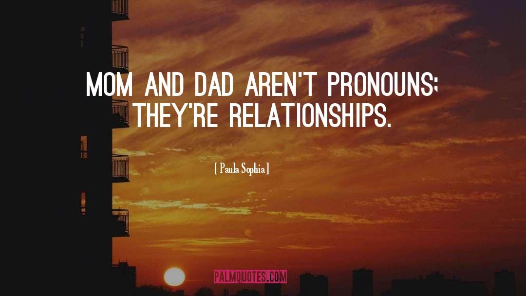 Paula Sophia Quotes: Mom and Dad aren't pronouns;