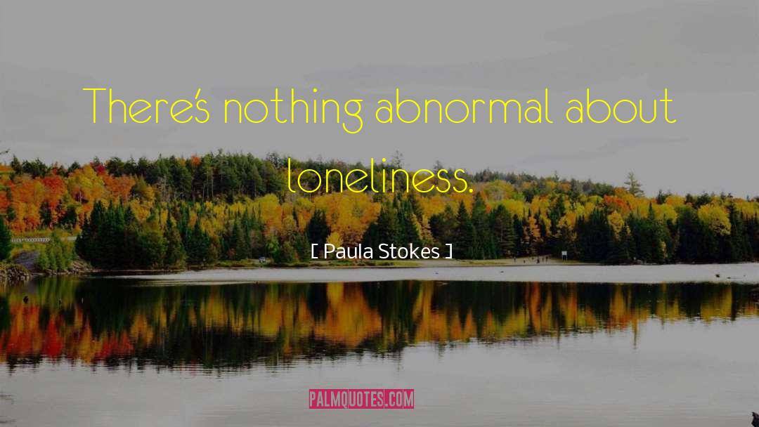 Paula Stokes Quotes: There's nothing abnormal about loneliness.