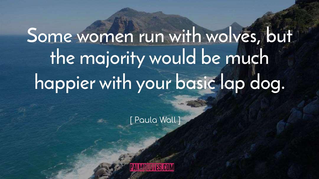 Paula Wall Quotes: Some women run with wolves,