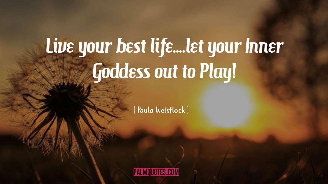 Paula Weisflock Quotes: Live your best life....let your