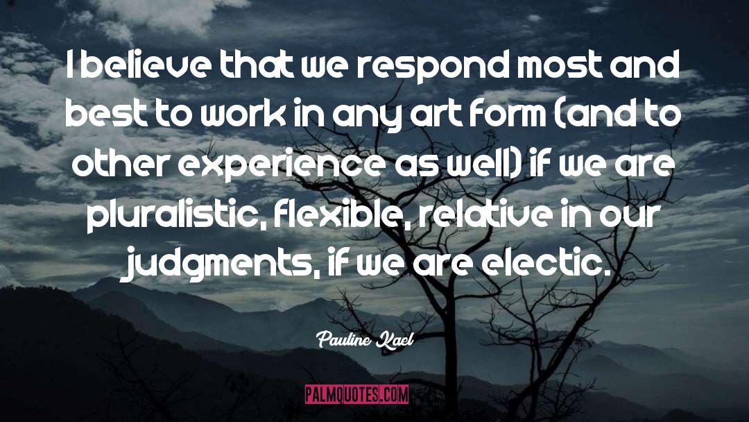 Pauline Kael Quotes: I believe that we respond