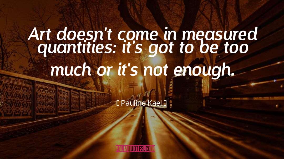 Pauline Kael Quotes: Art doesn't come in measured