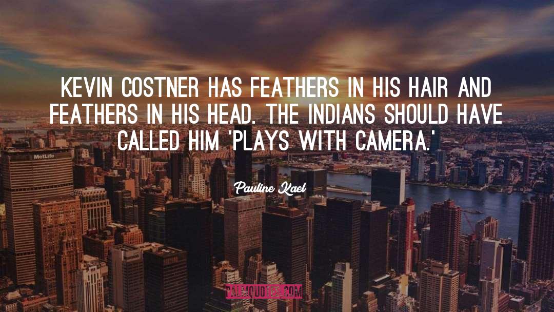 Pauline Kael Quotes: Kevin Costner has feathers in