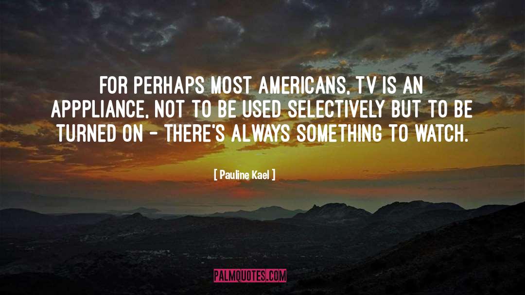 Pauline Kael Quotes: For perhaps most Americans, TV