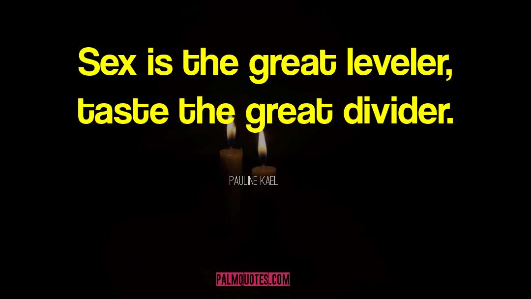 Pauline Kael Quotes: Sex is the great leveler,