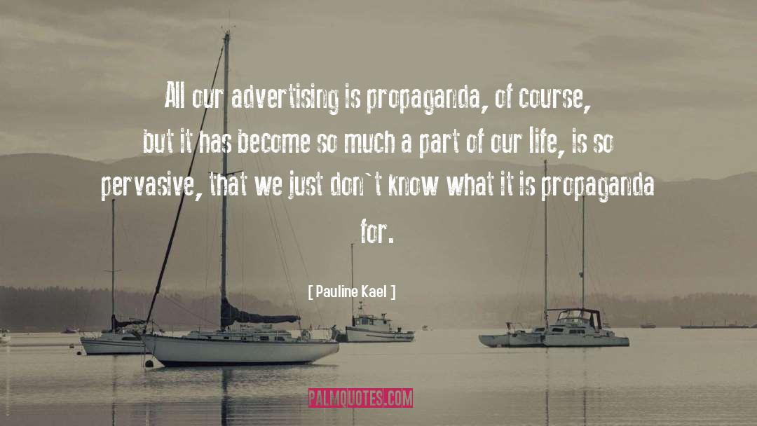 Pauline Kael Quotes: All our advertising is propaganda,