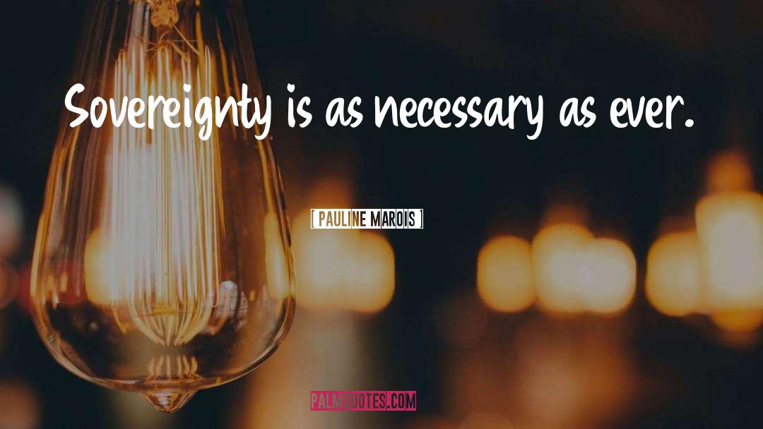 Pauline Marois Quotes: Sovereignty is as necessary as