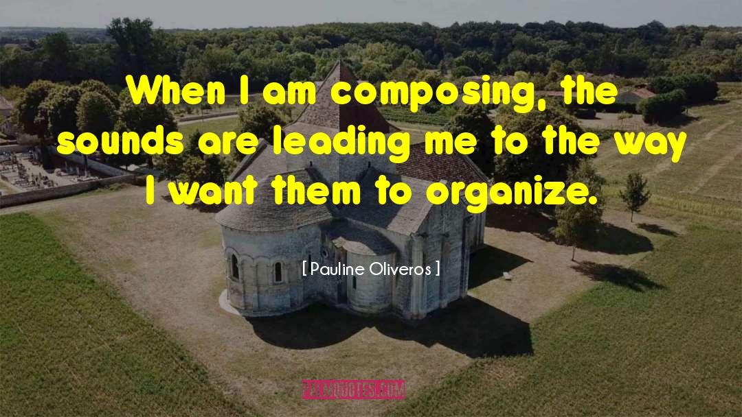 Pauline Oliveros Quotes: When I am composing, the