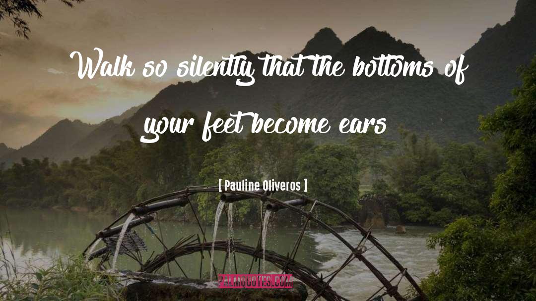 Pauline Oliveros Quotes: Walk so silently that the