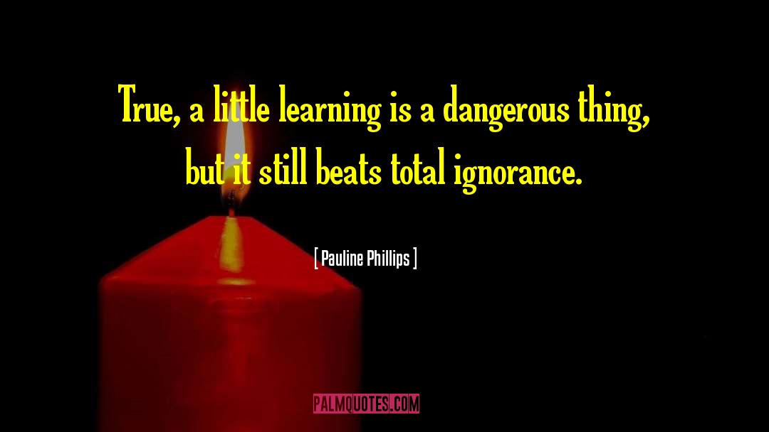 Pauline Phillips Quotes: True, a little learning is