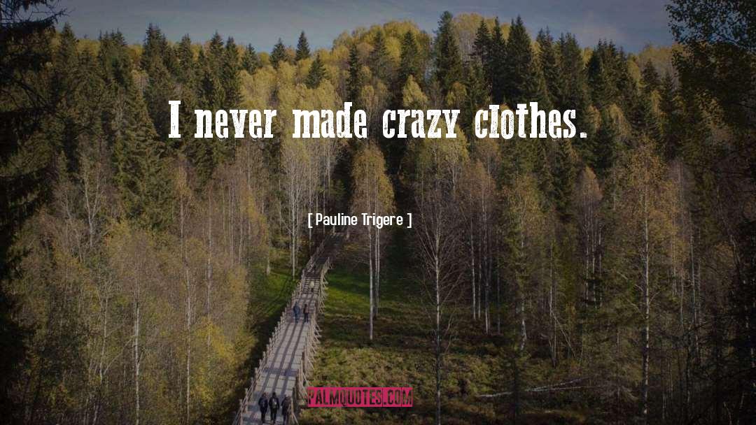 Pauline Trigere Quotes: I never made crazy clothes.