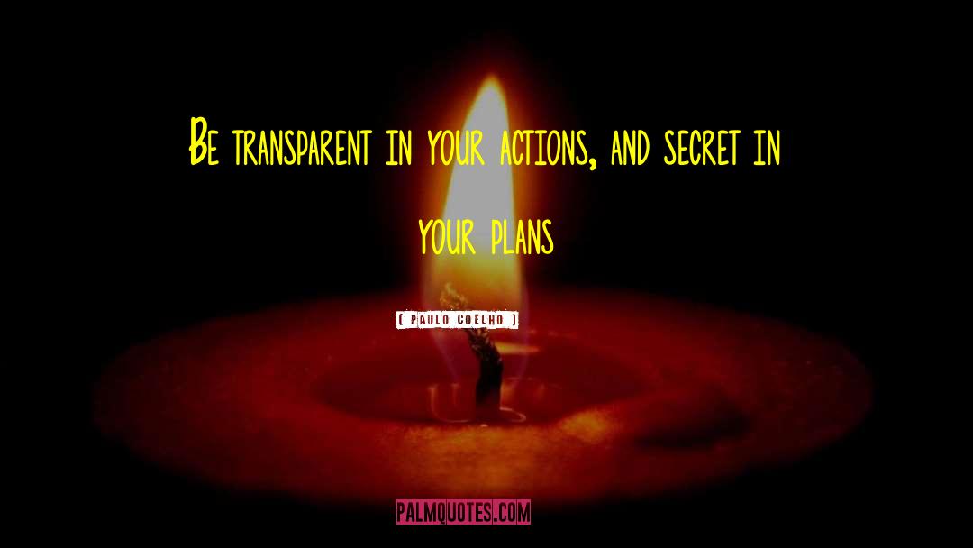 Paulo Coelho Quotes: Be transparent in your actions,